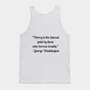 “Worry is the interest paid by those who borrow trouble.” - George Washington Tank Top